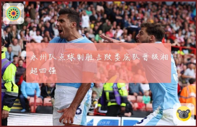 永州队点球制胜击败娄底队晋级湘超四强