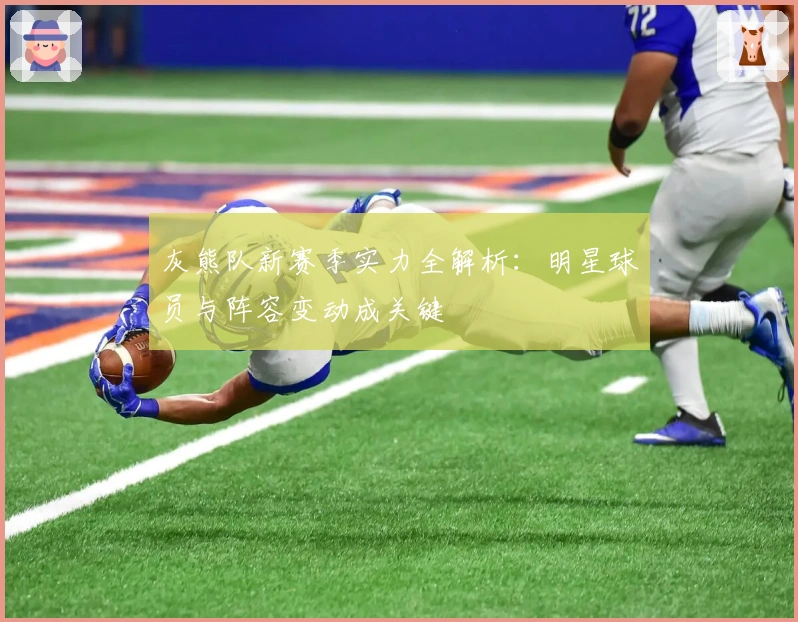 灰熊队新赛季实力全解析：明星球员与阵容变动成关键